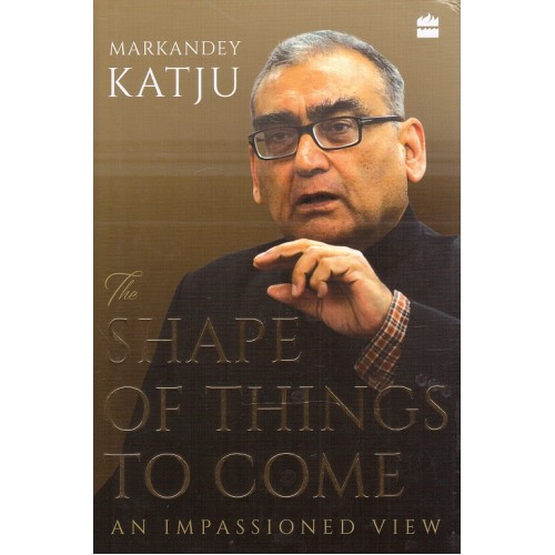 Harpercollins Publishers India's The Shape of Things to Come: An Impassioned View by Markandey Katju